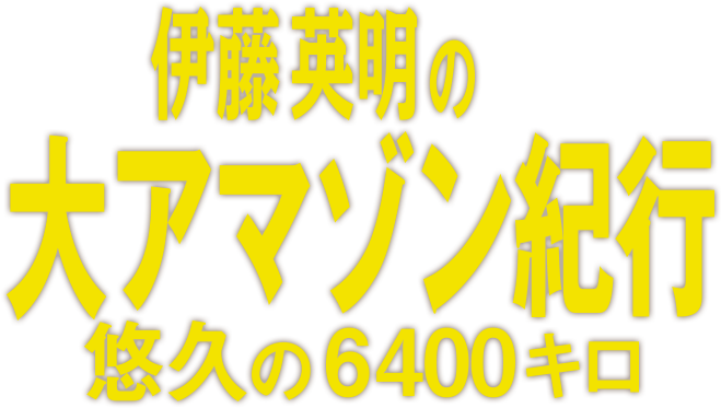 伊藤英明の大アマゾン紀行 - 悠久の6400キロ