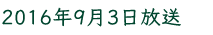 2016年9月3日放送
