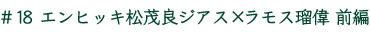 ＃18　エンヒッキ松茂良ジアス×ラモス瑠偉