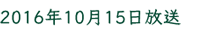 2016年10月15日放送