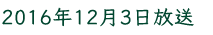 2016年12月3日放送