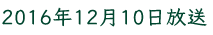 2016年12月10日放送