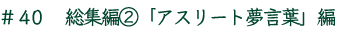 ＃40　総集編2「アスリート夢言葉」編