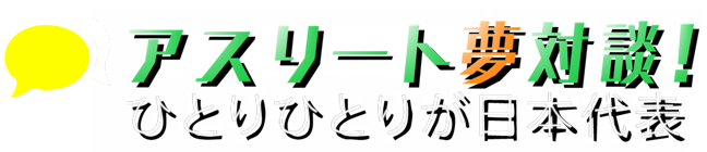 アスリート夢対談！ひとりひとりが日本代表