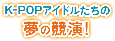 K-POPアイドルたちの夢の競演！