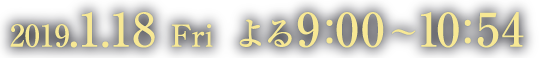 2019年1月18日（金）スタート｜金曜/夜9:00～10:54