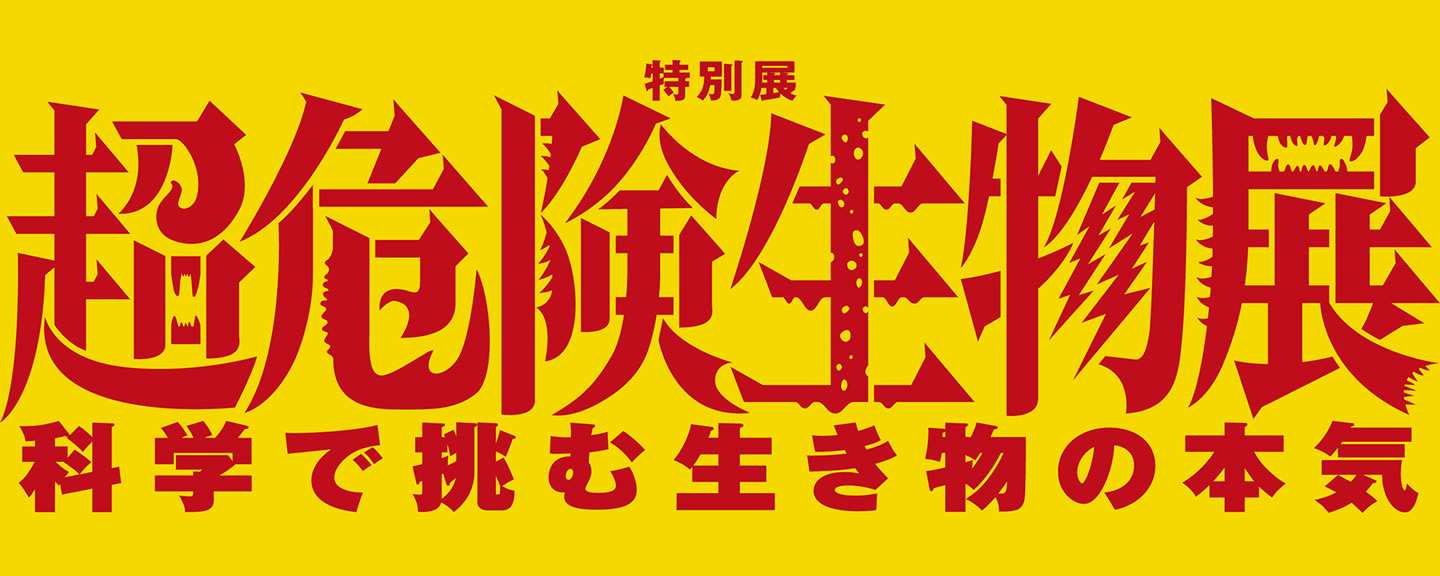 特別展「超危険生物展　科学で挑む生き物の本気」