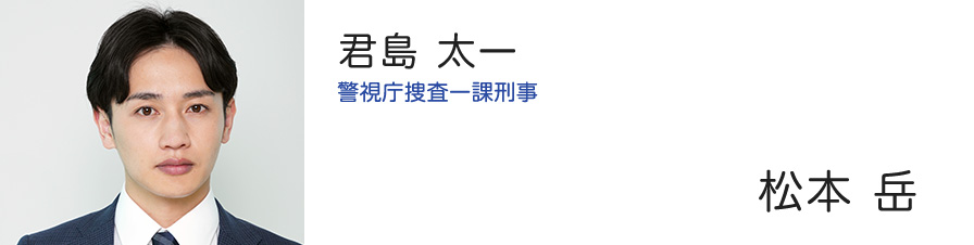 君島 太一 警視庁捜査一課刑事 - 松本 岳