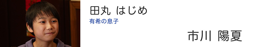 田丸 はじめ 有希の息子 - 市川 陽夏