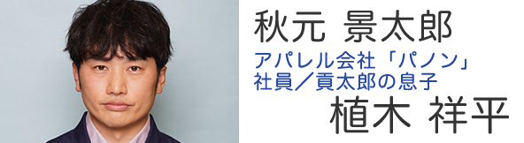 秋元 景太郎 アパレル会社「パノン」社員／貢太郎の息子 - 植木 祥平