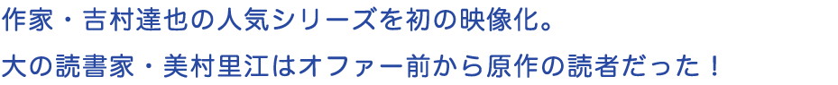 作家・吉村達也の人気シリーズを初の映像化。大の読書家・美村里江はオファー前から原作の読者だった！