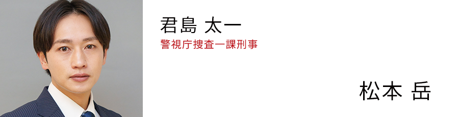 君島 太一 警視庁捜査一課刑事 - 松本 岳