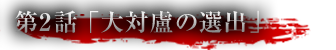 第2話「大対盧の選出」