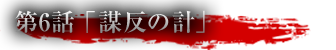 第6話「謀反の計」