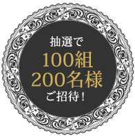 抽選で100組200名様ご招待！