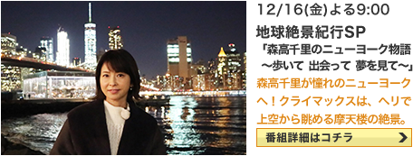 地球絶景紀行SP　「森高千里のニューヨーク物語　～歩いて　出会って　夢を見て～」 12/16(金) よる9：00