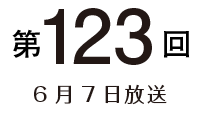 第123回 6月7日放送