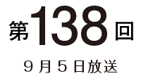第138回 9月5日放送