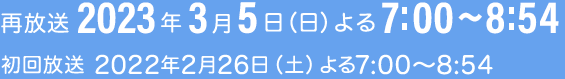 再放送　2023年3月5日（日）よる7:00~8:54