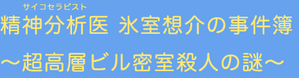 精神分析医 氷室想介の事件簿～超高層ビル密室殺人の謎～