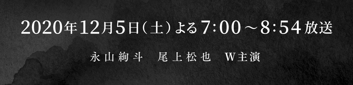 2020年12月5日(土) よる7:00～8:54放送 永山絢斗　尾上松也　Ｗ主演