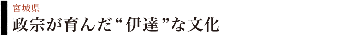 政宗が育んだ“伊達”な文化 （宮城県）