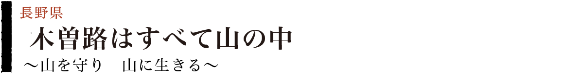木曽路はすべて山の中～山を守り　山に生きる～（長野県）
