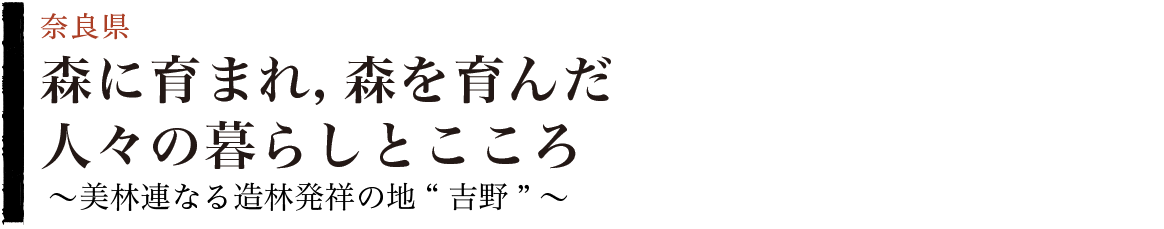 森に育まれ，森を育んだ人々の暮らしとこころ～美林連なる造林発祥の地“吉野”～ （奈良県）