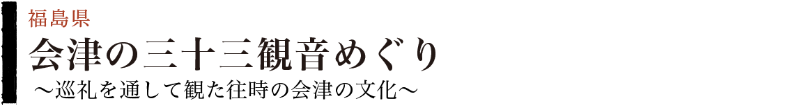 会津の三十三観音めぐり～巡礼を通して観た往時の会津の文化～（福島県）