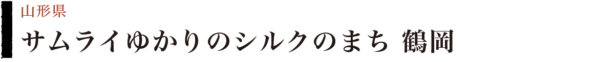 サムライゆかりのシルクのまち　鶴岡（山形県）