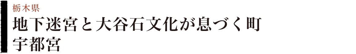 地下迷宮と大谷石文化が息づく町　宇都宮