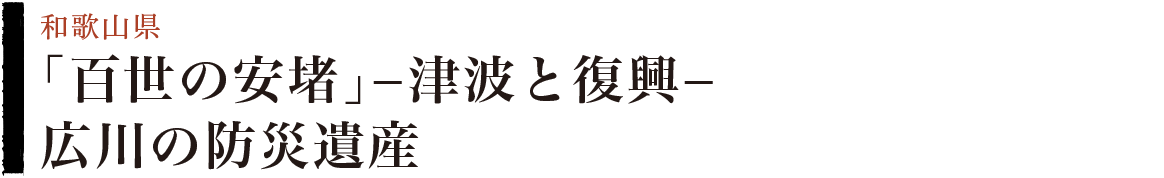 「百世の安堵」−津波と復興−　広川の防災遺産　和歌山県