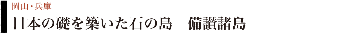 日本の礎を築いた石の島　備讃諸島　岡山県・兵庫県