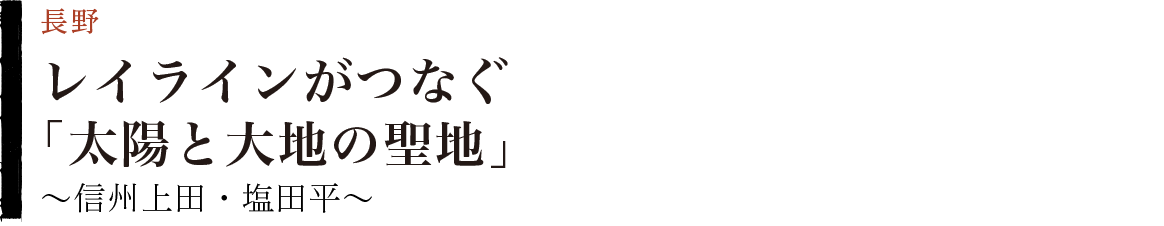 レイラインがつなぐ「太陽と大地の聖地」　〜信州上田・塩田平〜　長野県