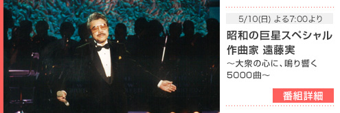5/10(日) よる7:00より - 昭和の巨星スペシャル　作曲家　遠藤実～大衆の 心に、鳴り響く5000曲～