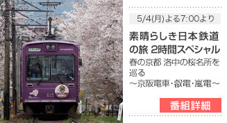 5/4(月)よる7:00より - 素晴らしき日本 鉄道の旅 2時間スペシャル 春の京都 洛中の桜名所を巡る～京阪電車・叡電・嵐電～