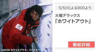 5/5(火)よる9:00より - 火曜デラックス「ホワイトアウト」