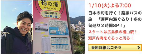 日本の旬を行く！路線バスの旅　「瀬戸内海ぐるり！冬の旬巡り２時間SP！」 1/10(火） よる7:00