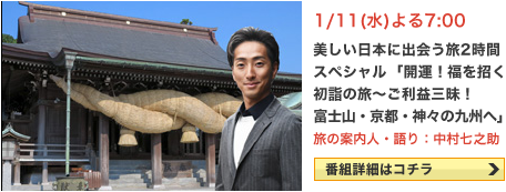 美しい日本に出会う旅　2時間スペシャル　「福を招く初詣の旅 京都～富士山～北九州」 1/11(水） よる7:00