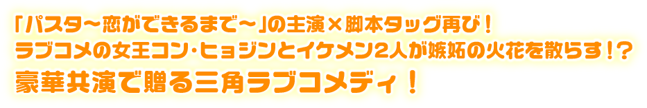 「パスタ〜恋ができるまで〜」の主演 x 脚本タッグ再び！ラブコメの女王コン・ヒョジンとイケメン2人が嫉妬の火花を散らす！？豪華共演で送る三角ラブコメディ！嫉妬の化身～恋の嵐は接近中！～