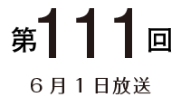 第111回 6月1日放送