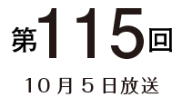 第115回 10月5日放送