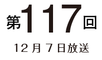 第117回 12月7日放送