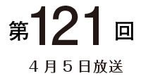 第121回 4月5日放送