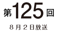 第125回 8月2日放送