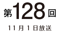 第128回 11月1日放送