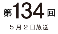 第134回 5月2日放送