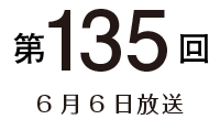 第135回 6月6日放送