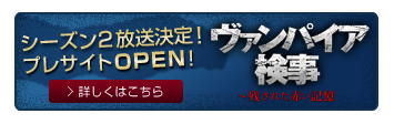 ヴァンパイア検事 シーズン２放送決定！プレサイトOPEN！　詳しくはこちら